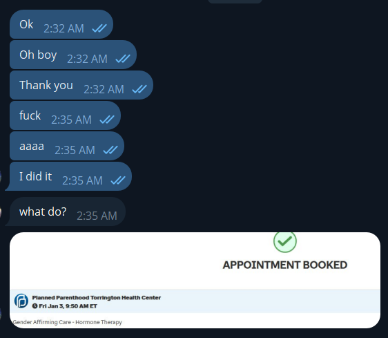 A telegram conversation that says "Ok; Oh boy; Thank you; fuck; aaaa; I did it", "what do?", and a screenshot of an appointment for HRT at Planned Parenthood.