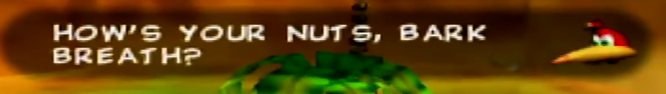 "How's your nuts, bark breath?"