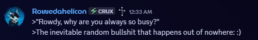 >"Rowdy, why are you always so busy?" >The inevitable random bullshit that happens out of nowhere: :)